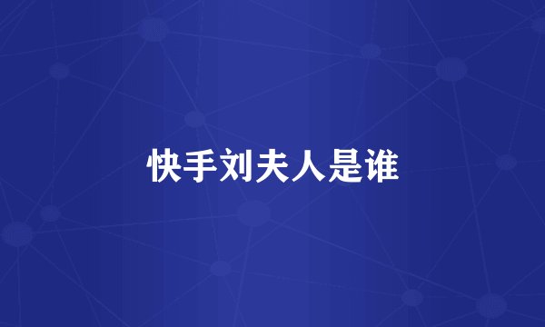 快手刘夫人是谁