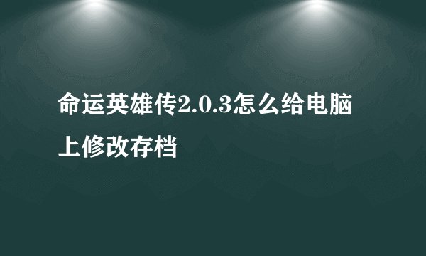 命运英雄传2.0.3怎么给电脑上修改存档
