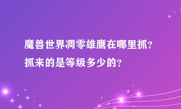 魔兽世界凋零雄鹰在哪里抓？抓来的是等级多少的？