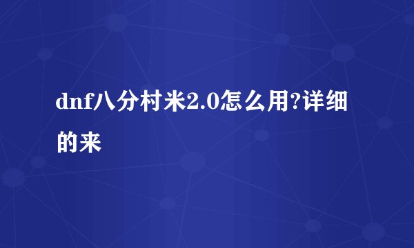 dnf八分村米2.0怎么用?详细的来