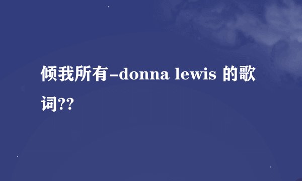 倾我所有-donna lewis 的歌词??