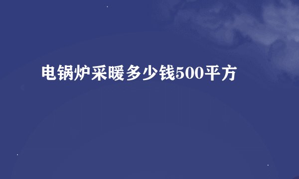 电锅炉采暖多少钱500平方