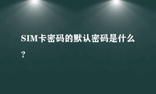 SIM卡密码的默认密码是什么？