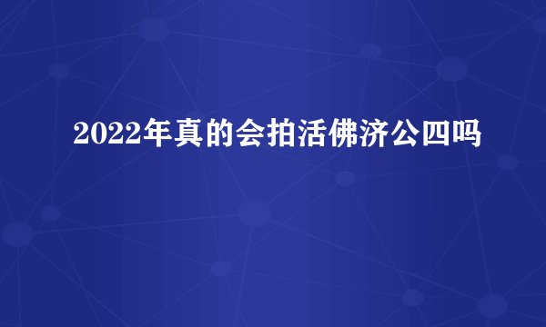 2022年真的会拍活佛济公四吗
