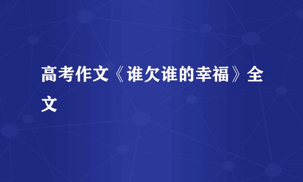 高考作文《谁欠谁的幸福》全文