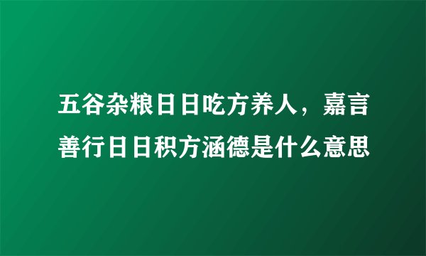 五谷杂粮日日吃方养人，嘉言善行日日积方涵德是什么意思