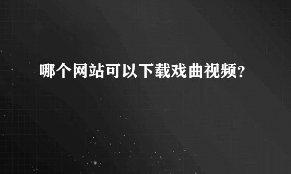 哪个网站可以下载戏曲视频？