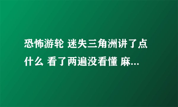 恐怖游轮 迷失三角洲讲了点什么 看了两遍没看懂 麻烦解释的详细点 谢谢