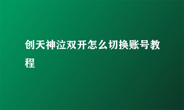 创天神泣双开怎么切换账号教程