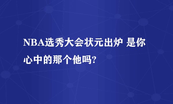 NBA选秀大会状元出炉 是你心中的那个他吗?