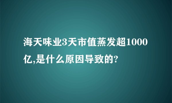 海天味业3天市值蒸发超1000亿,是什么原因导致的?