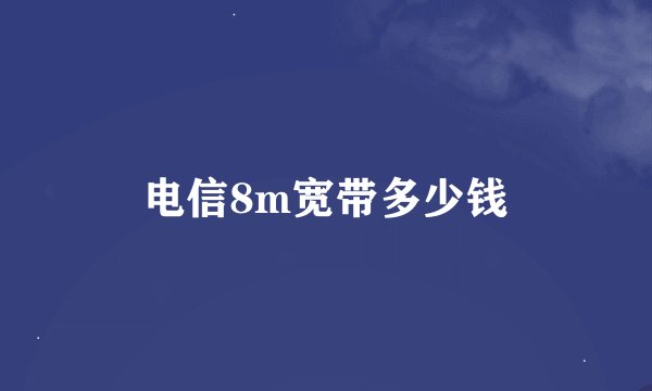 电信8m宽带多少钱