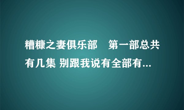 糟糠之妻俱乐部　第一部总共有几集 别跟我说有全部有104集 或者说浙江卫视昨晚播到那集了？