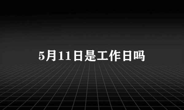 5月11日是工作日吗