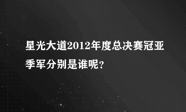 星光大道2012年度总决赛冠亚季军分别是谁呢？
