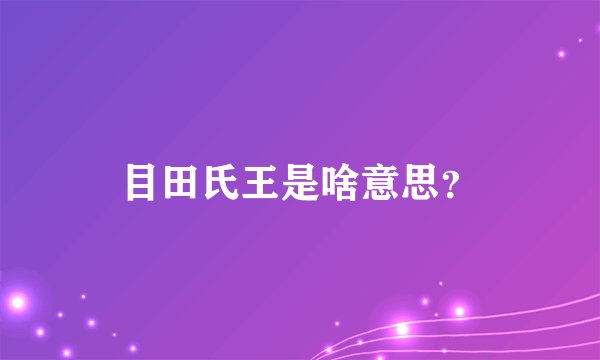 目田氏王是啥意思？