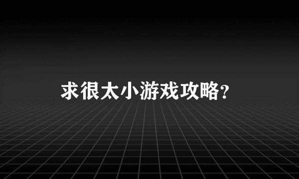 求很太小游戏攻略？