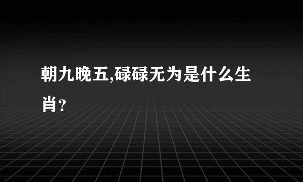 朝九晚五,碌碌无为是什么生肖？
