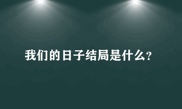 我们的日子结局是什么？