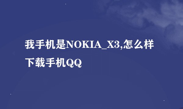 我手机是NOKIA_X3,怎么样下载手机QQ