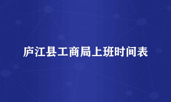 庐江县工商局上班时间表