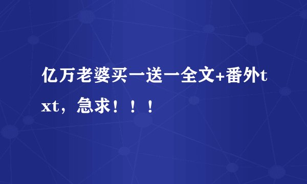 亿万老婆买一送一全文+番外txt，急求！！！