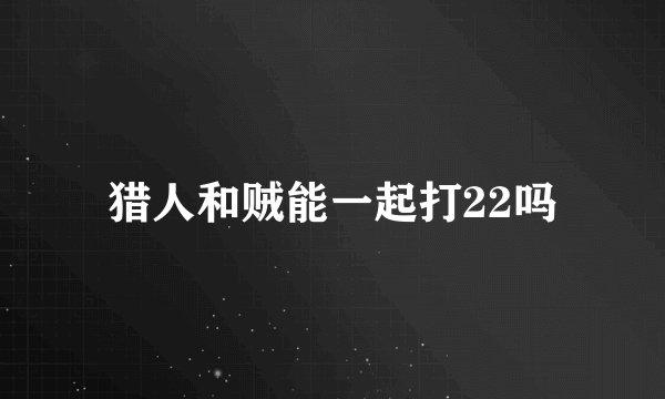 猎人和贼能一起打22吗