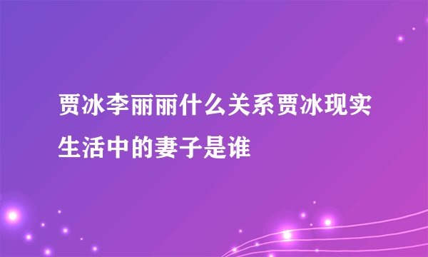贾冰李丽丽什么关系贾冰现实生活中的妻子是谁