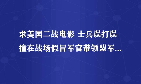 求美国二战电影 士兵误打误撞在战场假冒军官带领盟军取得战争的胜利。