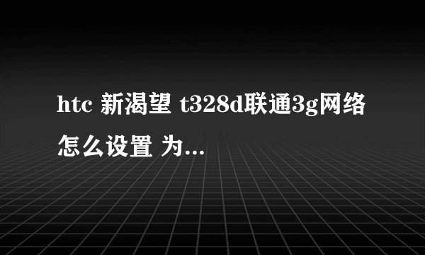 htc 新渴望 t328d联通3g网络怎么设置 为什么下载了海卓设置的时候会说没有sd卡