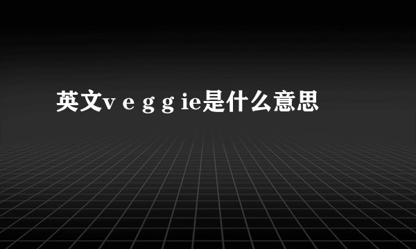 英文v e g g ie是什么意思