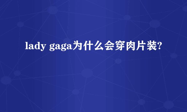 lady gaga为什么会穿肉片装?