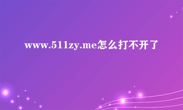 www.511zy.me怎么打不开了