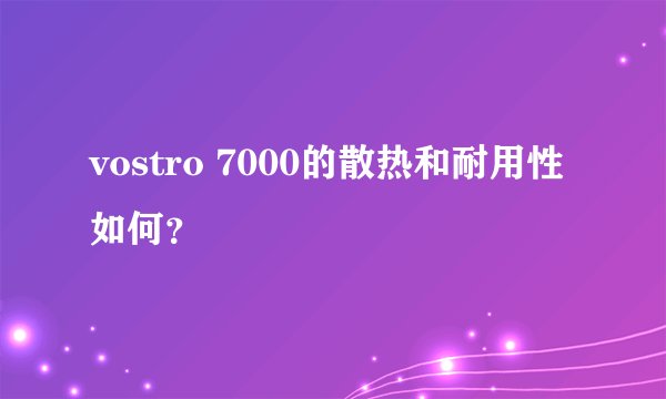 vostro 7000的散热和耐用性如何？