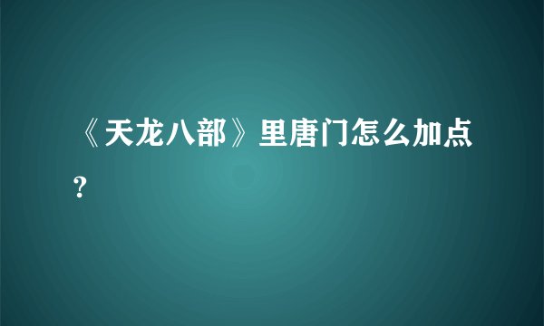 《天龙八部》里唐门怎么加点?