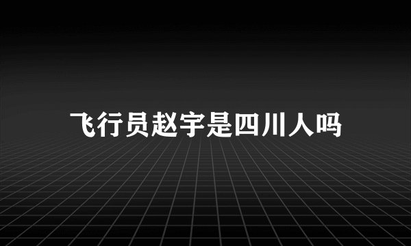 飞行员赵宇是四川人吗