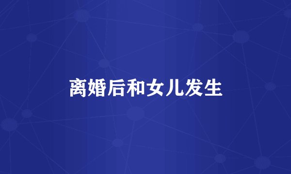 离婚后和女儿发生