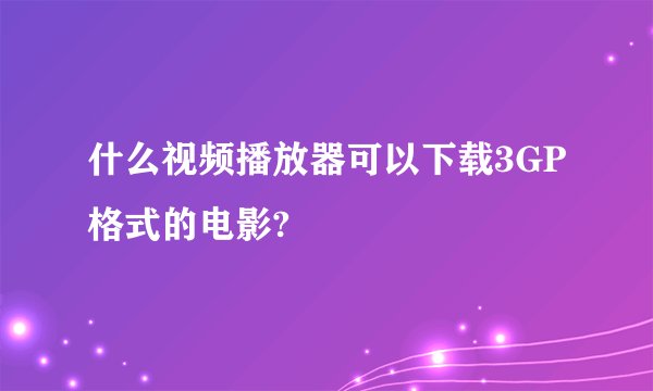 什么视频播放器可以下载3GP格式的电影?
