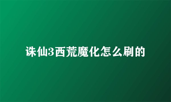 诛仙3西荒魔化怎么刷的