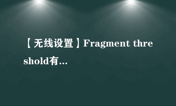 【无线设置】Fragment threshold有什么作用