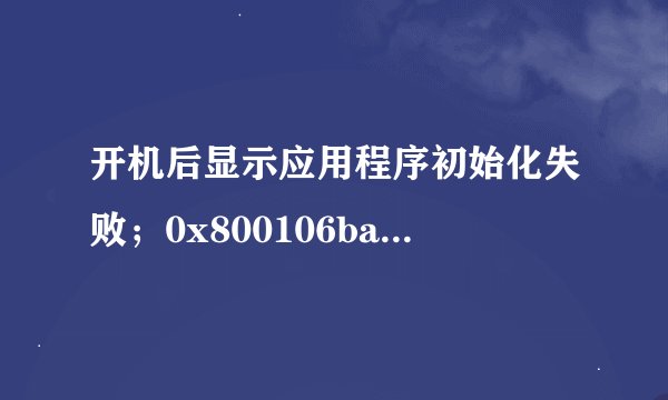 开机后显示应用程序初始化失败；0x800106ba。怎么办？