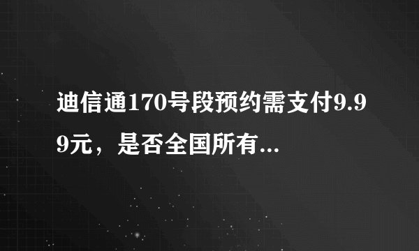 迪信通170号段预约需支付9.99元，是否全国所有城市都能办理？