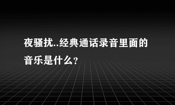 夜骚扰..经典通话录音里面的音乐是什么?