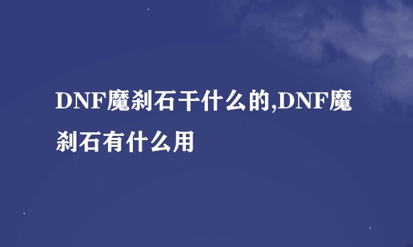 DNF魔刹石干什么的,DNF魔刹石有什么用