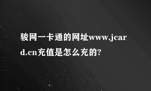 骏网一卡通的网址www.jcard.cn充值是怎么充的?