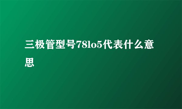 三极管型号78lo5代表什么意思