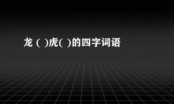 龙 ( )虎( )的四字词语