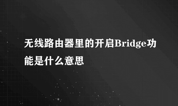 无线路由器里的开启Bridge功能是什么意思