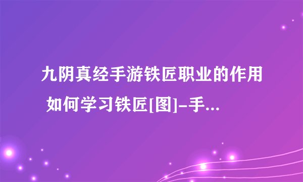九阴真经手游铁匠职业的作用 如何学习铁匠[图]-手游攻略-游戏鸟手游网