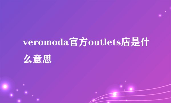 veromoda官方outlets店是什么意思